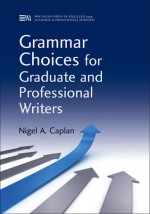 Grammar Choices for Graduate and Professional Writers - Nigel A. Caplan