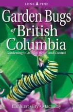 Garden Bugs of British Columbia: Gardening to Attract, Repel and Control - Janice Elmhirst, Don Williamson, Ken Fry, Doug Macaulay