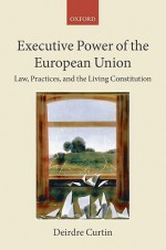 Executive Power of the European Union: Law, Practices, and the Living Constitution - Deirdre Curtin