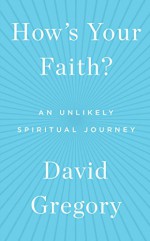 How's Your Faith?: An Unlikely Spiritual Journey - David Gregory