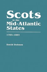 Scots in the Mid-Atlantic States, 1783-1883 - David Dobson