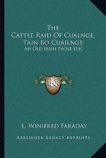 The Cattle Raid of Cualnge, Tain Bo Cuailnge: An Old Irish Prose Epic - L. Winifred Faraday