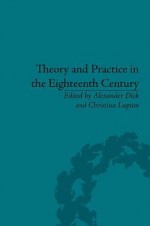 Theory and Practice in the Eighteenth Century: Writing Between Philosophy and Literature - Alexander Dick, Christina Lupton