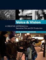 Voice and Vision: A Creative Approach to Narrative Film and DV Production - Mick Hurbis-Cherrier, Gustavo Mercado