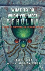 What to Do When You Meet Cthulhu: A Guide to Surviving the Cthulhu Mythos - Rachel Gray, William Jones