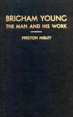 Brigham Young: The Man and His Work - Preston Nibley