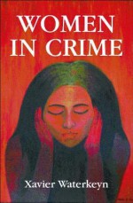 Women in Crime: The Inside Story of Life Behind Bars - Xavier Waterkeyn