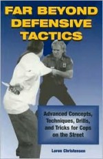 Far Beyond Defensive Tactics: Advanced Concepts, Techniques, Drills, and Tricks for Cops on the Street - Loren W. Christensen, Loren Christensen