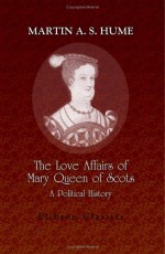 The Love Affairs Of Mary Queen Of Scots: A Political History - Martin Andrew Sharp Hume