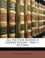 All the Year Round: A Nature Reader: Part I: Autumn - Frances Lucia Strong