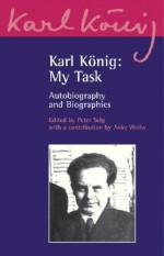 Karl Konig: My Task: Autobiography and Biographies - Karl König, Peter Selg