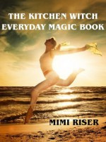 The Kitchen Witch Everyday Magic Book (The Kitchen Witch Collection) - Mimi Riser