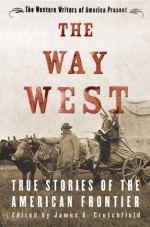 The Way West: True Stories of the American Frontier - James A. Crutchfield, Western Writers of America, Western Writers of America Staff, Paul Andrew Hutton