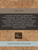 A ryght fruitfull monicion concernynge the order of a good Christen mannes lyfe very profitable for all maner of estates, and other, to beholde and ... Colet, sometyme deane of Paules. (1534) - John Colet