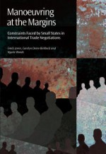 Manoeuvring at the Margins: Constraints Faced by Small States in International Trade Negotiations - Carolyn Deere Birkbeck, Emily Jones, Ngaire Woods