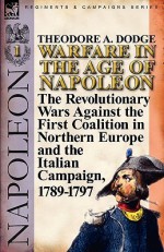 Warfare in the Age of Napoleon-Volume 1: The Revolutionary Wars Against the First Coalition in Northern Europe and the Italian Campaign, 1789-1797 - Theodore Ayrault Dodge