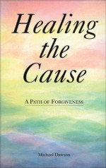 Healing the Cause: A Path of Forgiveness - Michael Dawson