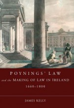 Poynings' Law and the Making of Law in Ireland 1660-1800 - James Kelly