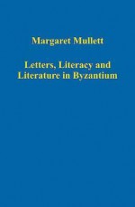 Letters, Literacy and Literature in Byzantium - Margaret Mullett