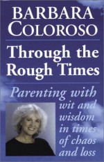 Through the Rough Times: Parenting with Wit and Wisdom in Times of Chaos and Loss - Barbara Coloroso