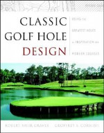 Classic Golf Hole Design: Using the Greatest Holes as Blueprints for Modern Courses - Robert Muir Graves, Geoffrey S. Cornish