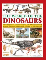 The World of Dinosaurs: An Exciting Guide to Prehistoric Creatures, with 350 Fabulous Detailed Drawings of Dinosaurs and Beasts and the Places They Lived - Douglas Dixon