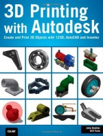 3D Printing with Autodesk: Create and Print 3D Objects with 123d, AutoCAD and Inventor - John Biehler, Bill Fane