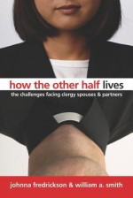 How the Other Half Lives: The Challenges Facing Clergy, Spouses, and Partners - Johnna Fredrickson, William A. Smith