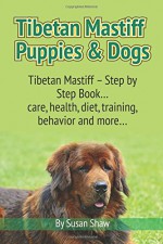 Tibetan Mastiff Puppies & Dogs: Tibetan Mastiff - Step by Step Book... care, health, diet, training, behavior and more... - Susan Shaw