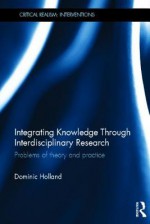 Integrating Knowledge Through Interdisciplinary Research: Problems of Theory and Practice - Dominic Holland