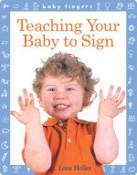 Baby Fingers: Teaching Your Baby to Sign - Lora Heller