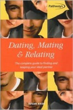 Dating, Mating & Relating: The Complete Guide to Finding and Keeping Your Ideal Partner - Susan Nash