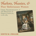 Harlots, Hussies, and Poor Unfortunate Women: Crime, Transportation, and the Servitude of Female Convicts, 1718-1783 - Edith M. Ziegler, Sally Martin