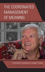 The Coordinated Management of Meaning: A Festschrift in Honor of W. Barnett Pearce (The Fairleigh Dickinson University Press Series in Communication Studies) - Stephen W. Littlejohn, Sheila McNamee, Catherine Creede, Vernon Cronen, Robyn Penman, John Shotter, J Kevin Barge, Victoria Chen, Stanley Deetz, John Chetro-Szives, John W Lannamann, Christine Oliver, John Parrish-Sprowl, Kimberly Pearce