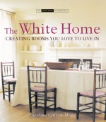 The White Home: Creating Rooms You Love to Live in - Caroline Clifton-Mogg