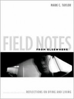 Field Notes from Elsewhere: Reflections on Dying and Living - Mark C. Taylor