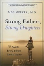 Strong Fathers, Strong Daughters: 10 Secrets Every Father Should Know - Meg Meeker