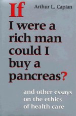 If I Were a Rich Man Could I Buy a Pancreas?: And Other Essays on the Ethics of Health Care - Arthur L. Caplan