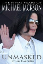 Unmasked: The Final Years of Michael Jackson - Ian Halperin