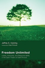 Freedom Unlimited: Liberty, Autonomy, and Response-Ability in the Open Theism of Clark Pinnock - Jeffrey S. Hocking, Clark H. Pinnock