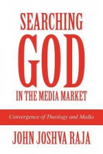 Searching God in the Media Market: Convergence of Theology and Media - John Joshva Raja