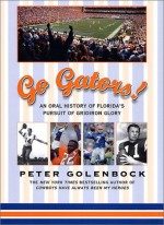 Go Gators!: An Oral History of the Florida's Pursuit of Gridiron Glory - Peter Golenbock