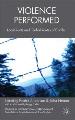 Violence Performed: Local Roots and Global Routes of Conflict - Brian Singleton, Patrick Anderson, Janelle Reinelt, Jisha Menon