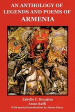 An Anthology of Legends and Poems of Armenia - Zabelle C. Boyajian, James Bryce, Aram Raffi