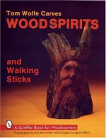 Tom Wolfe Carves Wood Spirits and Walking Sticks (Schiffer Book for Woodcarvers) - Tom Wolfe, Douglas Congdon-Martin