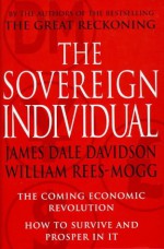 The Sovereign Individual: The Coming Economic Revolution: How to Survive and Prosper in It - James Dale Davidson, William Rees-Mogg