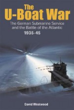 U-Boat War: Doenitz and the Evolution of the German Submarine Service 1935 - 1945 - David Westwood