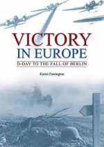 Victory In Europe: D Day To The Fall Of Berlin - Karen Farrington