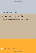 Making a Match: Courtship in Shakespeare and His Society (Princeton Legacy Library) - Ann Jennalie Cook