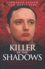 Killer in the shadows : the monstrous crimes of Robert Napper - Laurence Alison, Marie Eyre